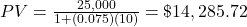 PV = \frac{25,000}{1+(0.075)(10)} = \$14,285.72