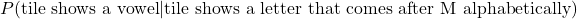 P(\text{tile shows a vowel}|\text{tile shows a letter that comes after M alphabetically})
