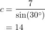 \begin{align*} c &= \frac{7}{\sin(30^\circ)} \\ &= 14 \end{align*}
