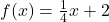 f(x) = \frac{1}{4}x + 2