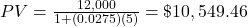 PV = \frac{12,000}{1+(0.0275)(5)} = \$10,549.46