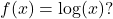 f(x) = \log(x)?