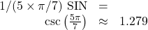 \begin{array}{rcl} 1 / (5 \times \pi / 7) \text{ SIN} & = & \\ \csc \left(\frac{5\pi}{7}\right) & \approx & 1.279 \end{array}