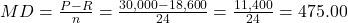 MD = \frac{P-R}{n} = \frac{30,000 - 18,600}{24} = \frac{11,400}{24} = 475.00