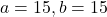 a=15, b=15