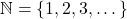 \mathbb{N} = \{1, 2, 3, \dots\}