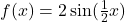 f(x)=2 \sin(\frac{1}{2}x)