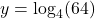 y = \log_{4}(64)