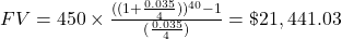 FV = 450 \times \frac{((1+\frac{0.035}{4}))^{40}-1}{(\frac{0.035}{4})} = \$21,441.03