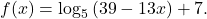 f(x)={\mathrm{log}}_{5}\left(39-13x\right)+7.