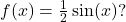 f(x)=\frac{1}{2}\sin(x)?