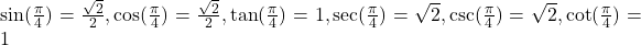 \sin(\frac{\pi}{4}) = \frac{\sqrt{2}}{2}, \cos(\frac{\pi}{4}) = \frac{\sqrt{2}}{2}, \tan(\frac{\pi}{4}) = 1, \sec(\frac{\pi}{4}) = \sqrt{2}, \csc(\frac{\pi}{4}) = \sqrt{2}, \cot(\frac{\pi}{4}) = 1