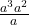 \frac{a^3 a^2}{a}