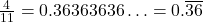 \frac{4}{11} = 0.36363636\ldots = 0.\overline{36}
