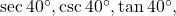 \sec 40^{\circ}, \csc 40^{\circ}, \tan 40^{\circ},