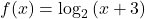 f(x)={\mathrm{log}}_{2}\left(x+3\right)