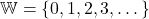 \mathbb{W} = \{0, 1, 2, 3, \dots\}