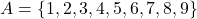 A = \{1, 2, 3, 4, 5, 6, 7, 8, 9\}