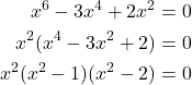 \begin{aligned} x^6 - 3x^4 + 2x^2 &= 0 \\ x^2(x^4 - 3x^2 + 2) &= 0 \\ x^2(x^2 - 1)(x^2 - 2) &= 0 \end{aligned}