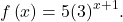 f\left(x\right)=5{\left(3\right)}^{x+1}.