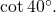 \cot 40^{\circ}.
