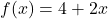 f(x) = 4 + 2x