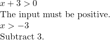 \begin{array}{l}x+3>0\hfill & \text{The input must be positive}.\hfill \\ x>-3\hfill & \text{Subtract 3}.\hfill \end{array}