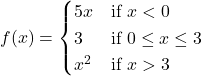f(x)=\begin{cases} 5x & \text{if } x<0 \\ 3 & \text{if } 0\le x\le 3 \\ x^2 & \text{if } x>3 \end{cases}