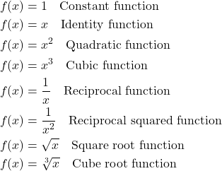 \begin{align*} f(x) &= 1 \quad \text{Constant function} \\ f(x) &= x \quad \text{Identity function} \\ f(x) &= x^2 \quad \text{Quadratic function} \\ f(x) &= x^3 \quad \text{Cubic function} \\ f(x) &= \frac{1}{x} \quad \text{Reciprocal function} \\ f(x) &= \frac{1}{x^2} \quad \text{Reciprocal squared function} \\ f(x) &= \sqrt{x} \quad \text{Square root function} \\ f(x) &= \sqrt[3]{x} \quad \text{Cube root function} \end{align*}