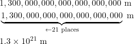 \begin{align*} &1,300,000,000,000,000,000,000 \text{ m} \\ &\underbrace{1,300,000,000,000,000,000,000}_{\leftarrow 21 \text{ places}} \text{ m} \\ &1.3 \times 10^{21} \text{ m} \end{align*}