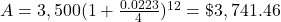 A = 3,500(1+\frac{0.0223}{4})^{12} = \$3,741.46