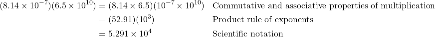 \begin{align*} (8.14 \times 10^{-7})(6.5 \times 10^{10}) &= (8.14 \times 6.5)(10^{-7} \times 10^{10}) && \text{Commutative and associative properties of multiplication} \\ &= (52.91)(10^3) && \text{Product rule of exponents} \\ &= 5.291 \times 10^4 && \text{Scientific notation} \end{align*}