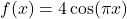 f(x)=4 \cos(\pi x)