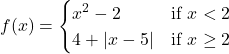 f(x)=\begin{cases} x^2-2 & \text{if } x<2 \\ 4+|x-5| & \text{if } x\ge 2 \end{cases}