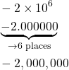 \begin{align*} &-2 \times 10^6 \\ &\underbrace{-2.000000}_{\rightarrow 6 \text{ places}} \\ &-2,000,000 \end{align*}