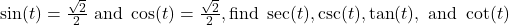 \sin (t) = \frac{\sqrt{2}}{2} \text{ and } \cos (t) = \frac{\sqrt{2}}{2}, \text{find } \sec (t), \csc (t), \tan (t), \text{ and } \cot (t)