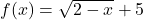 f(x)=\sqrt{2-x}+5