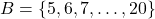 B = \{5, 6, 7, \dots, 20\}