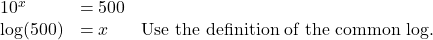 \begin{array}{lll} 10^x & = 500 & \\ \log(500) & = x & \text{Use the definition of the common log.} \end{array}