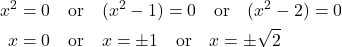 \begin{aligned} x^2 &= 0 \quad \text{or} \quad (x^2 - 1) = 0 \quad \text{or} \quad (x^2 - 2) = 0 \\ x &= 0 \quad \text{or} \quad x = \pm 1 \quad \text{or} \quad x = \pm \sqrt{2} \end{aligned}