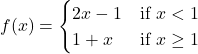 f(x)=\begin{cases} 2x-1 & \text{if } x<1 \\ 1+x & \text{if } x\ge 1 \end{cases}