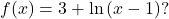 f(x)=3+\mathrm{ln}\left(x-1\right)?