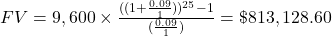 FV = 9,600 \times \frac{((1+\frac{0.09}{1}))^{25}-1}{(\frac{0.09}{1})} = \$813,128.60