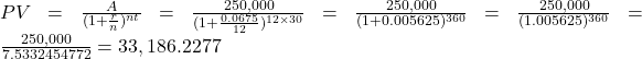 PV=\frac{A}{(1+\frac{r}{n})^{nt}}=\frac{250,000}{(1+\frac{0.0675}{12})^{12 \times 30}}=\frac{250,000}{(1+0.005625)^{360}}=\frac{250,000}{(1.005625)^{360}}=\frac{250,000}{7.5332454772}=33,186.2277