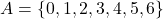 A = \{0,1,2,3,4,5,6\}