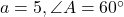 a = 5, \angle A = 60^\circ