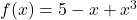f(x)=5-x+x^3