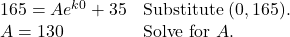 \begin{array}{ll} 165=Ae^{k0}+35 & \text{Substitute } (0,165). \\ A=130 & \text{Solve for } A. \end{array}