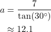 \begin{align*} a &= \frac{7}{\tan(30^\circ)} \\ &\approx 12.1 \end{align*}