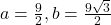 a=\frac{9}{2}, b=\frac{9\sqrt{3}}{2}